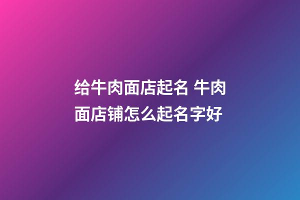 给牛肉面店起名 牛肉面店铺怎么起名字好-第1张-店铺起名-玄机派